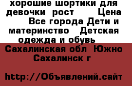 хорошие шортики для девочки  рост 134 › Цена ­ 5 - Все города Дети и материнство » Детская одежда и обувь   . Сахалинская обл.,Южно-Сахалинск г.